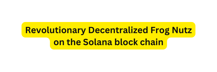 Revolutionary Decentralized Frog Nutz on the Solana block chain